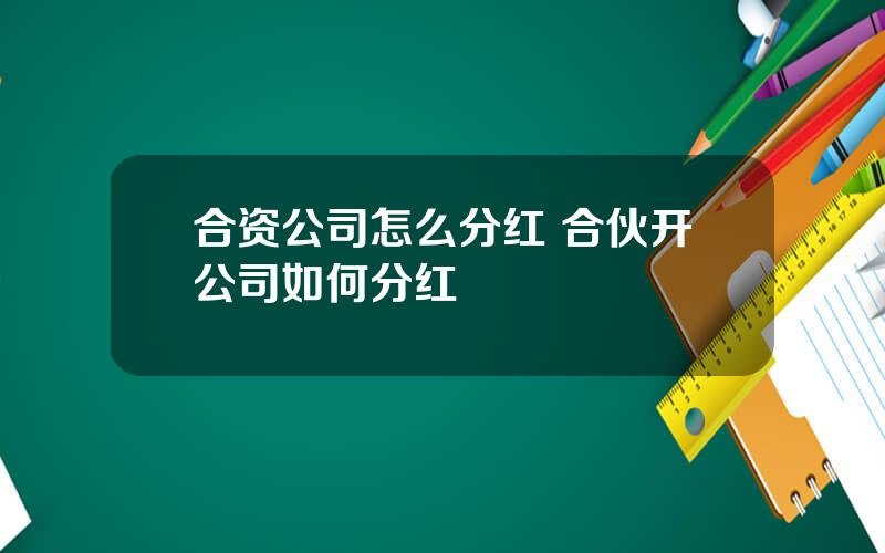 合资公司怎么分红 合伙开公司如何分红